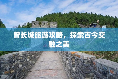 曾長城旅游攻略，探索古今交融之美