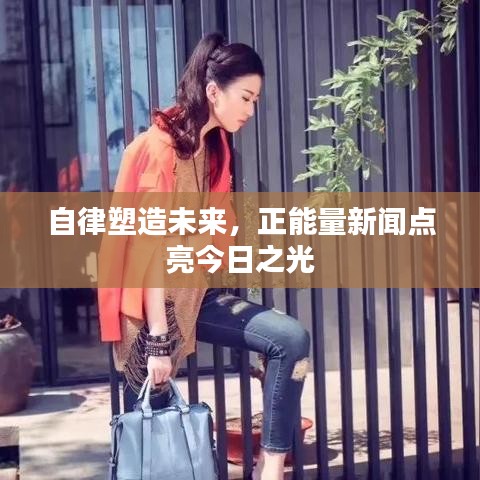 自律塑造未來，正能量新聞點(diǎn)亮今日之光