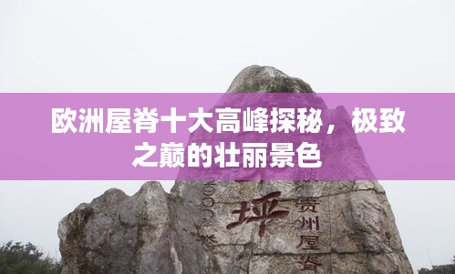 歐洲屋脊十大高峰探秘，極致之巔的壯麗景色