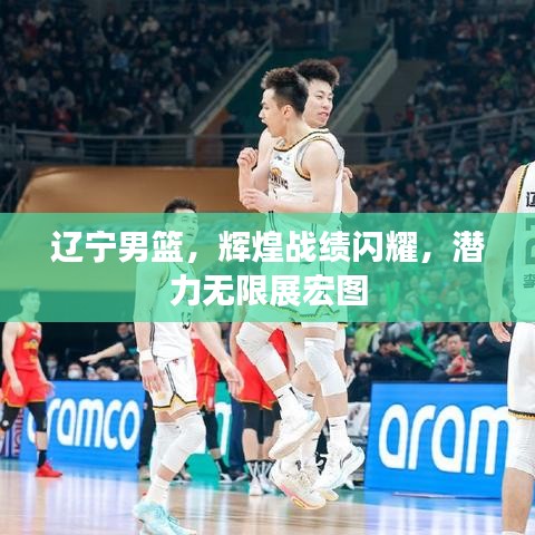 遼寧男籃，輝煌戰(zhàn)績(jī)閃耀，潛力無限展宏圖