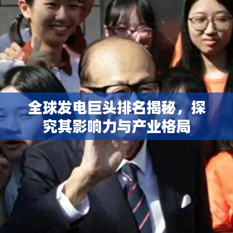 全球發(fā)電巨頭排名揭秘，探究其影響力與產(chǎn)業(yè)格局