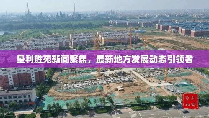 墾利勝苑新聞聚焦，最新地方發(fā)展動態(tài)引領者