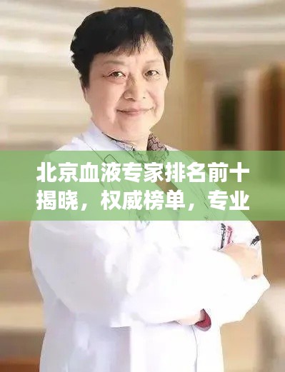 北京血液專家排名前十揭曉，權(quán)威榜單，專業(yè)領(lǐng)航者的健康守護(hù)者