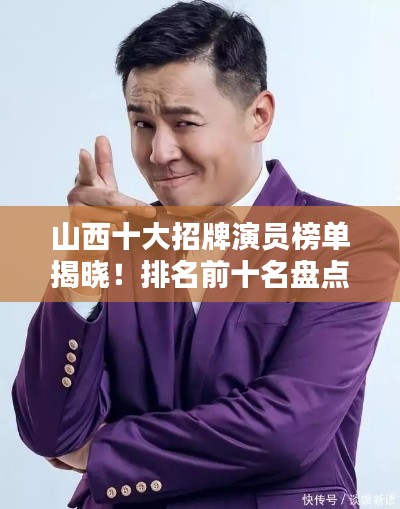 山西十大招牌演員榜單揭曉！排名前十名盤點(diǎn)不容錯(cuò)過