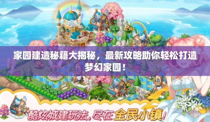 家園建造秘籍大揭秘，最新攻略助你輕松打造夢(mèng)幻家園！