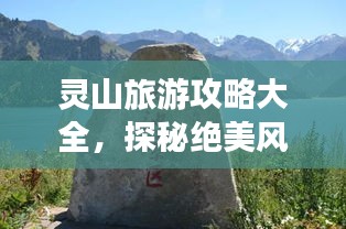 靈山旅游攻略大全，探秘絕美風光，暢游自然仙境！