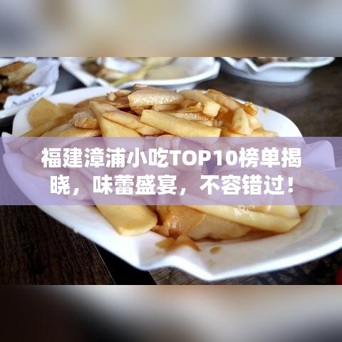 福建漳浦小吃TOP10榜單揭曉，味蕾盛宴，不容錯過！