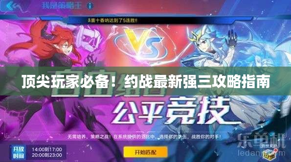 頂尖玩家必備！約戰(zhàn)最新強(qiáng)三攻略指南