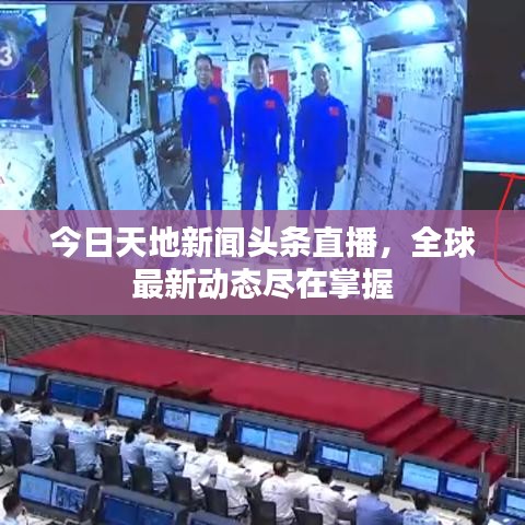 今日天地新聞?lì)^條直播，全球最新動(dòng)態(tài)盡在掌握