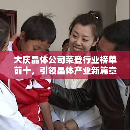 大慶晶體公司榮登行業(yè)榜單前十，引領(lǐng)晶體產(chǎn)業(yè)新篇章！