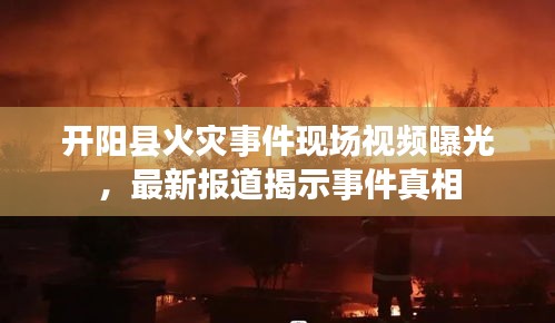 開陽縣火災(zāi)事件現(xiàn)場視頻曝光，最新報道揭示事件真相