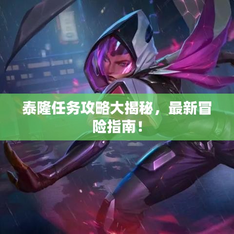 泰隆任務攻略大揭秘，最新冒險指南！