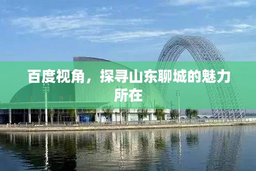 百度視角，探尋山東聊城的魅力所在