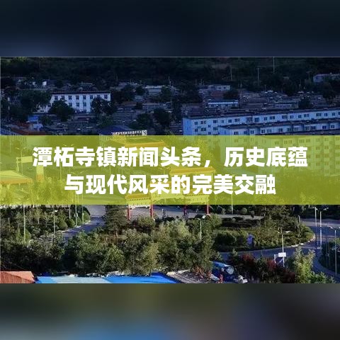 潭柘寺鎮(zhèn)新聞?lì)^條，歷史底蘊(yùn)與現(xiàn)代風(fēng)采的完美交融