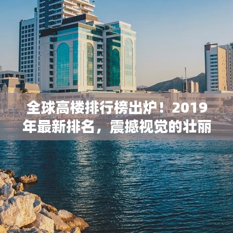全球高樓排行榜出爐！2019年最新排名，震撼視覺的壯麗高樓大觀