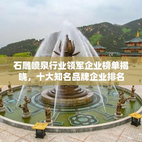 石雕噴泉行業(yè)領(lǐng)軍企業(yè)榜單揭曉，十大知名品牌企業(yè)排名