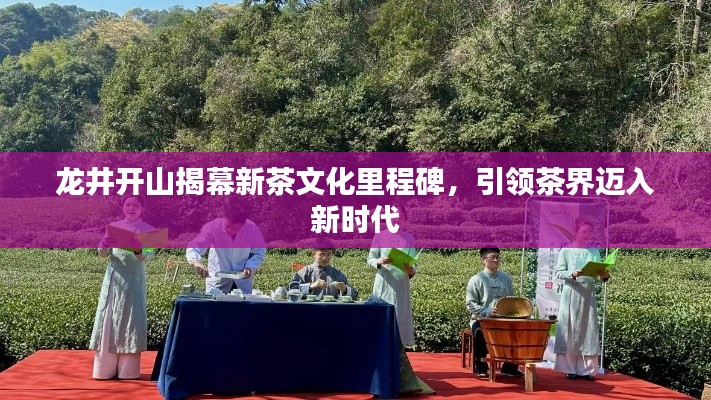 龍井開(kāi)山揭幕新茶文化里程碑，引領(lǐng)茶界邁入新時(shí)代