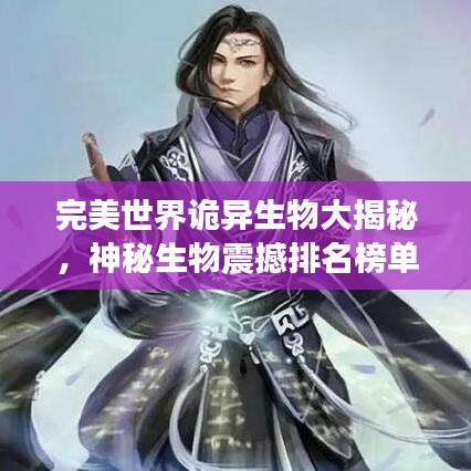 完美世界詭異生物大揭秘，神秘生物震撼排名榜單！