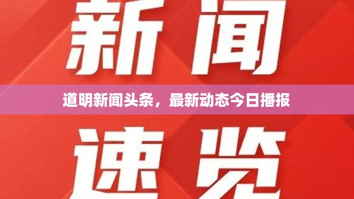 道明新聞頭條，最新動態(tài)今日播報