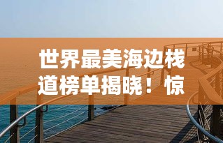 世界最美海邊棧道榜單揭曉！驚艷你的視覺盛宴