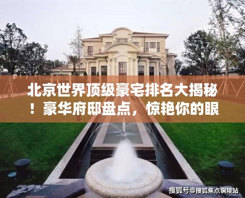 北京世界頂級(jí)豪宅排名大揭秘！豪華府邸盤點(diǎn)，驚艷你的眼球！