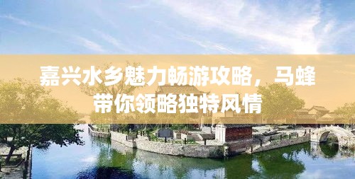 嘉興水鄉(xiāng)魅力暢游攻略，馬蜂帶你領(lǐng)略獨(dú)特風(fēng)情