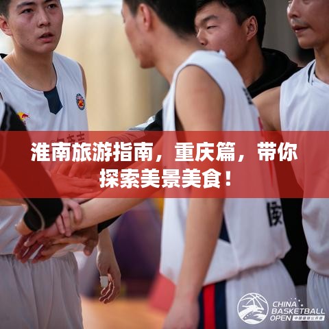 淮南旅游指南，重慶篇，帶你探索美景美食！