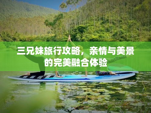 三兄妹旅行攻略，親情與美景的完美融合體驗(yàn)