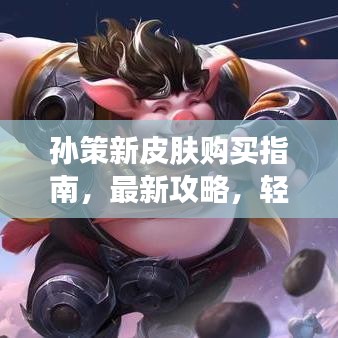 孫策新皮膚購買指南，最新攻略，輕松獲??！