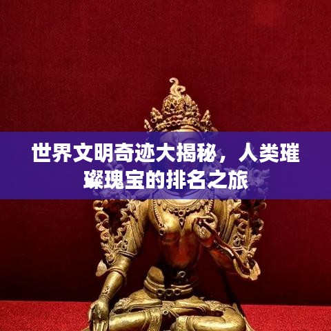 世界文明奇跡大揭秘，人類璀璨瑰寶的排名之旅