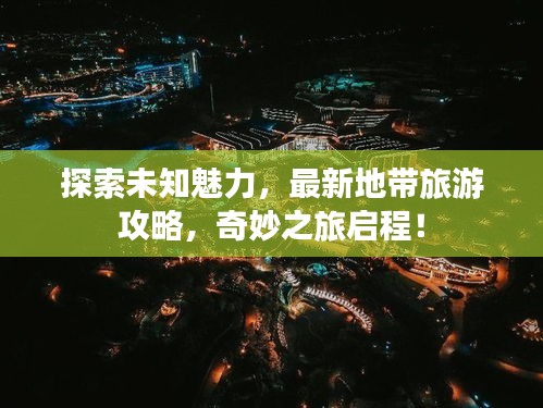 探索未知魅力，最新地帶旅游攻略，奇妙之旅啟程！