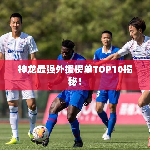 神龍最強(qiáng)外援榜單TOP10揭秘！