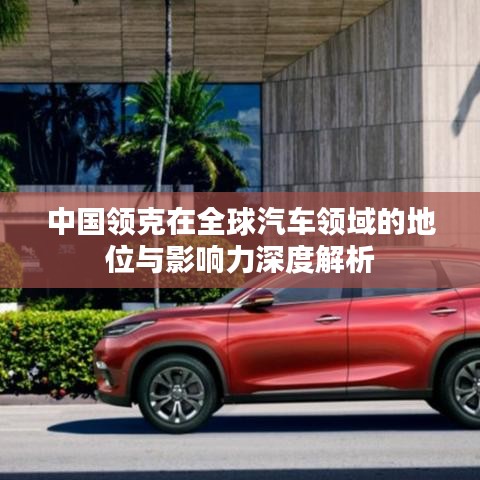 中國領(lǐng)克在全球汽車領(lǐng)域的地位與影響力深度解析