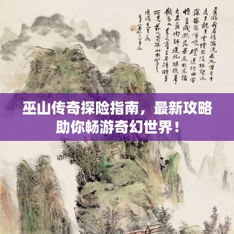 巫山傳奇探險(xiǎn)指南，最新攻略助你暢游奇幻世界！