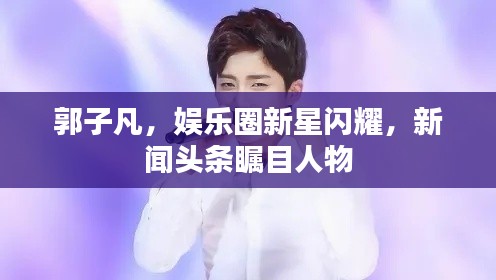 郭子凡，娛樂圈新星閃耀，新聞頭條矚目人物