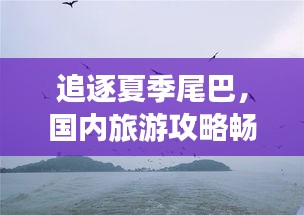 追逐夏季尾巴，國(guó)內(nèi)旅游攻略暢游大好河山美景
