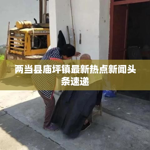 兩當(dāng)縣廟坪鎮(zhèn)最新熱點(diǎn)新聞?lì)^條速遞