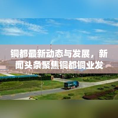 銅都最新動態(tài)與發(fā)展，新聞頭條聚焦銅都銅業(yè)發(fā)展之路