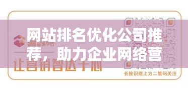 網(wǎng)站排名優(yōu)化公司推薦，助力企業(yè)網(wǎng)絡(luò)營銷的優(yōu)選合作伙伴，提升品牌曝光！