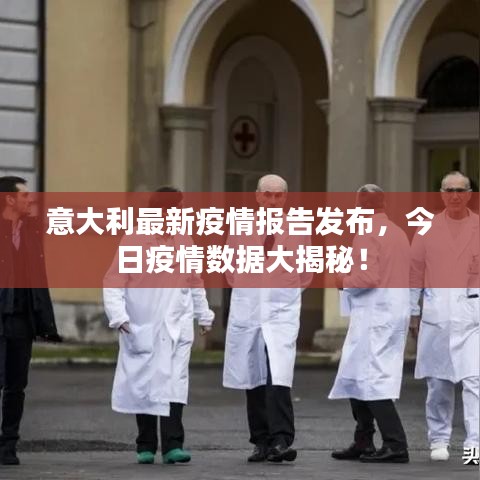 意大利最新疫情報(bào)告發(fā)布，今日疫情數(shù)據(jù)大揭秘！