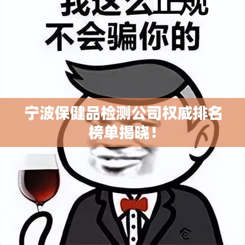 寧波保健品檢測公司權威排名榜單揭曉！
