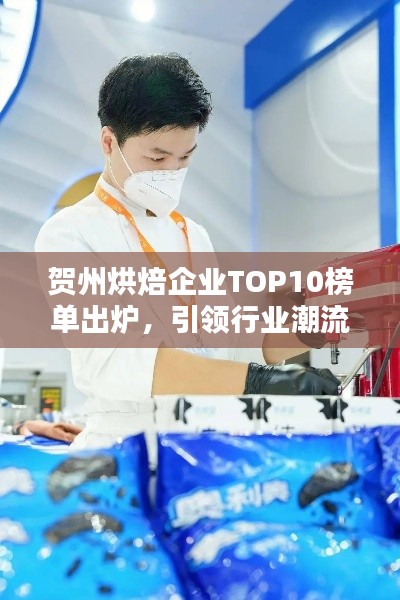 賀州烘焙企業(yè)TOP10榜單出爐，引領(lǐng)行業(yè)潮流風(fēng)向標(biāo)