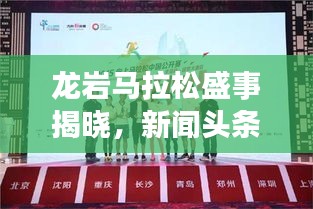 龍巖馬拉松盛事揭曉，新聞?lì)^條官網(wǎng)獨(dú)家發(fā)布消息！