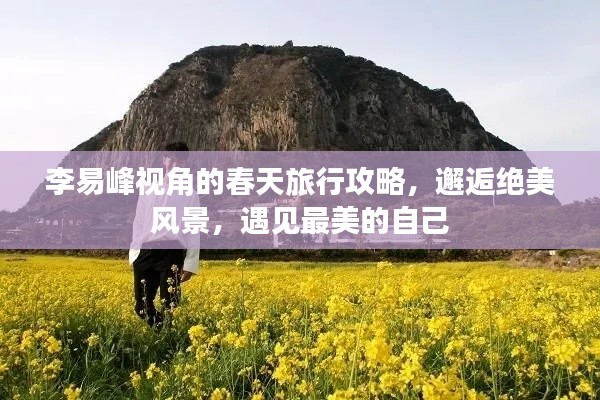 李易峰視角的春天旅行攻略，邂逅絕美風(fēng)景，遇見最美的自己