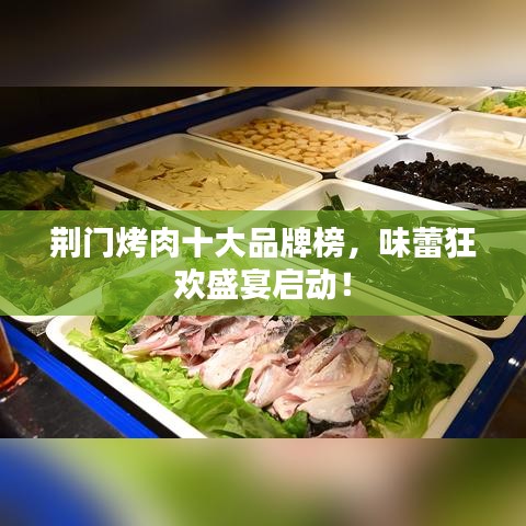 荊門烤肉十大品牌榜，味蕾狂歡盛宴啟動！