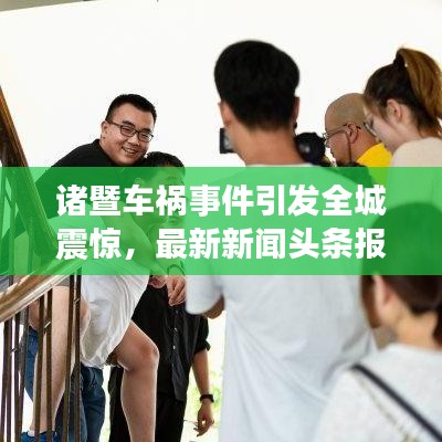 諸暨車禍事件引發(fā)全城震驚，最新新聞頭條報道