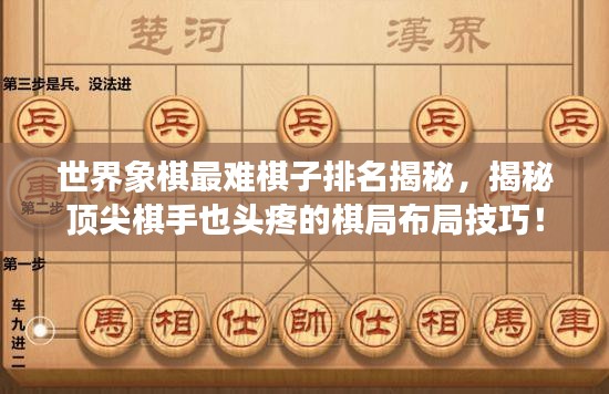 世界象棋最難棋子排名揭秘，揭秘頂尖棋手也頭疼的棋局布局技巧！