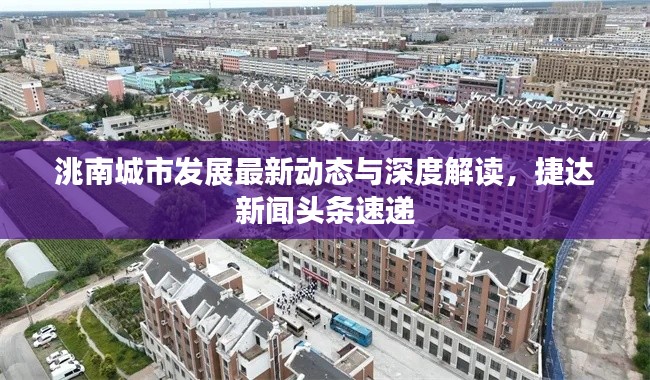 洮南城市發(fā)展最新動態(tài)與深度解讀，捷達新聞頭條速遞