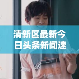 清新區(qū)最新今日頭條新聞速遞