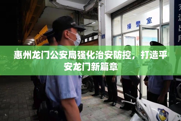 惠州龍門公安局強(qiáng)化治安防控，打造平安龍門新篇章